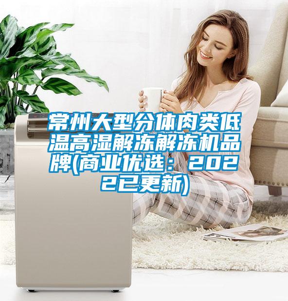 常州大型分體肉類低溫高濕解凍解凍機品牌(商業優選：2022已更新)