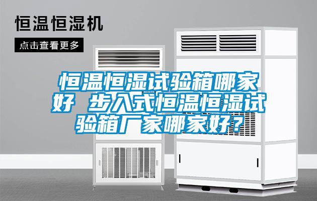 恒溫恒濕試驗箱哪家好 步入式恒溫恒濕試驗箱廠家哪家好？