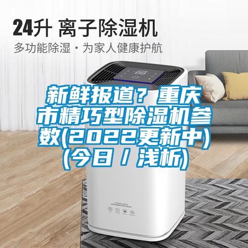 新鮮報道？重慶市精巧型除濕機參數(2022更新中)(今日／淺析)