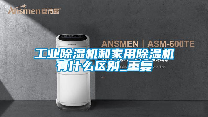 工業(yè)除濕機和家用除濕機有什么區(qū)別_重復(fù)