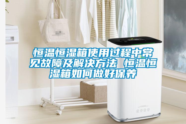 恒溫恒濕箱使用過程中常見故障及解決方法 恒溫恒濕箱如何做好保養