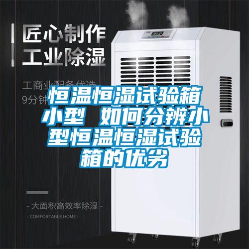 恒溫恒濕試驗箱小型 如何分辨小型恒溫恒濕試驗箱的優劣