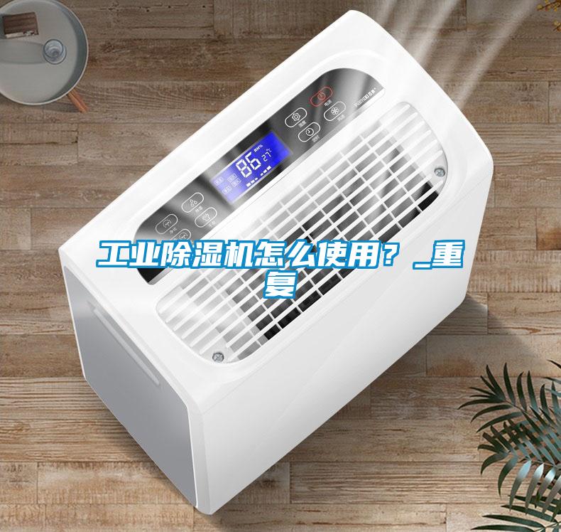 工業(yè)除濕機(jī)怎么使用？_重復(fù)