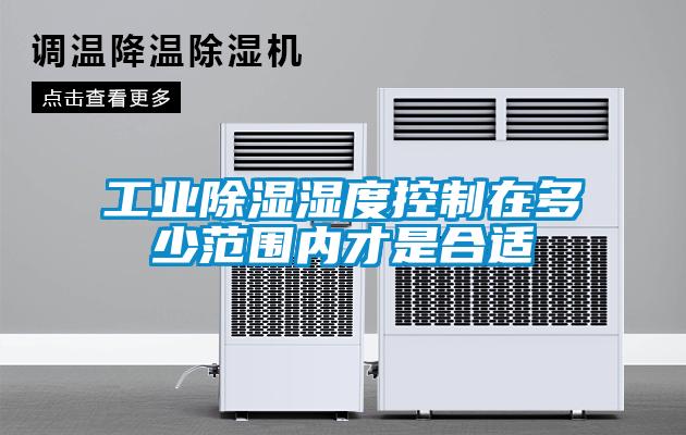工業除濕濕度控制在多少范圍內才是合適