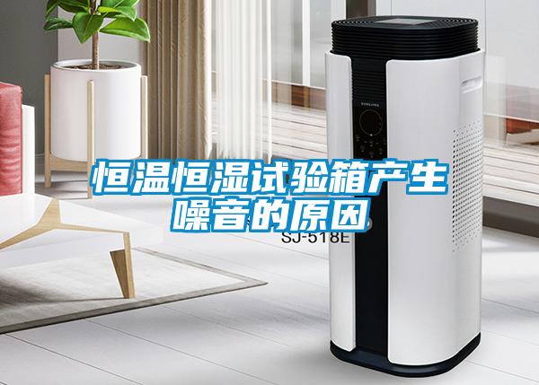 恒溫恒濕試驗箱產生噪音的原因