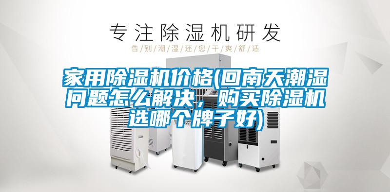 家用除濕機價格(回南天潮濕問題怎么解決，購買除濕機選哪個牌子好)