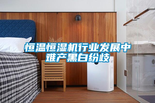 恒溫恒濕機行業發展中難產黑白紛歧
