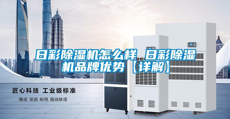 日彩除濕機怎么樣 日彩除濕機品牌優勢【詳解】