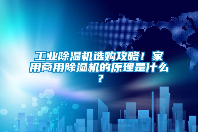 工業除濕機選購攻略！家用商用除濕機的原理是什么？
