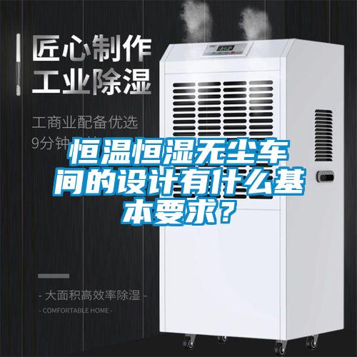 恒溫恒濕無塵車間的設計有什么基本要求？