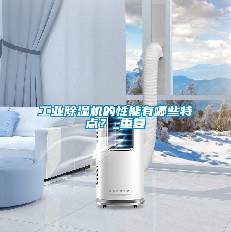 工業除濕機的性能有哪些特點？_重復