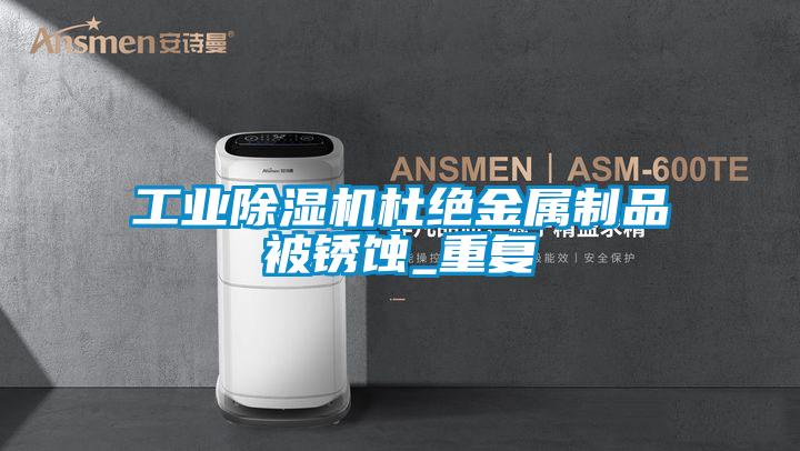 工業除濕機杜絕金屬制品被銹蝕_重復