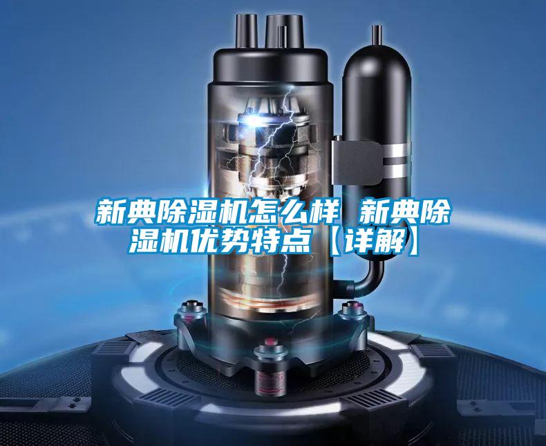 新典除濕機(jī)怎么樣 新典除濕機(jī)優(yōu)勢特點(diǎn)【詳解】