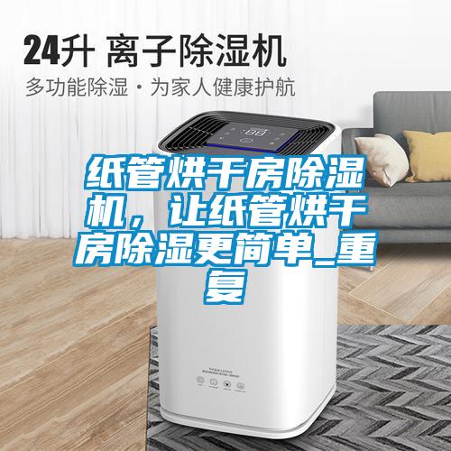 紙管烘干房除濕機，讓紙管烘干房除濕更簡單_重復
