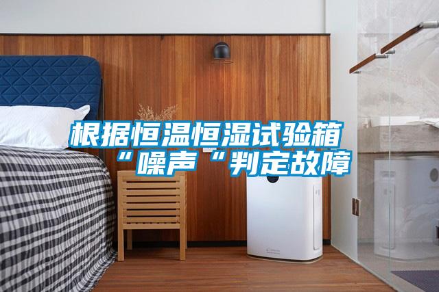 根據恒溫恒濕試驗箱“噪聲“判定故障