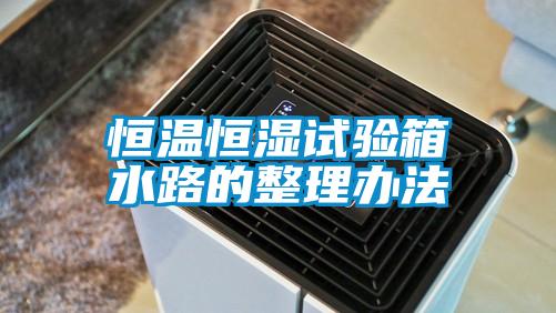 恒溫恒濕試驗箱水路的整理辦法