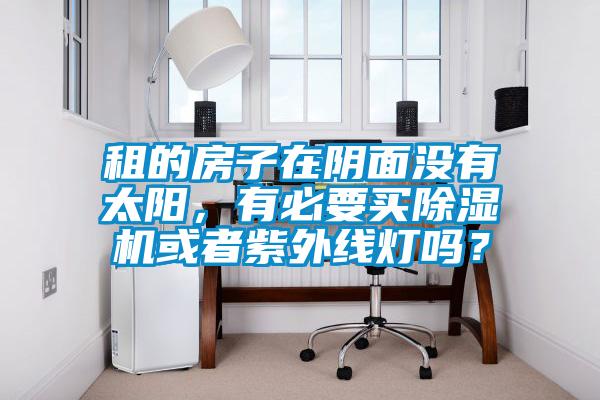 租的房子在陰面沒(méi)有太陽(yáng)，有必要買除濕機(jī)或者紫外線燈嗎？