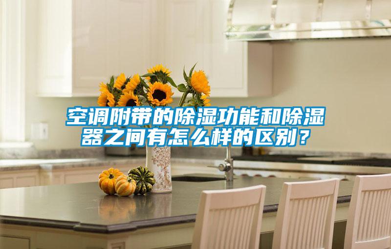 空調附帶的除濕功能和除濕器之間有怎么樣的區別？