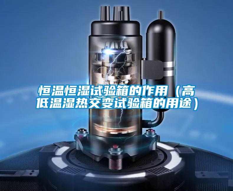 恒溫恒濕試驗箱的作用（高低溫濕熱交變試驗箱的用途）