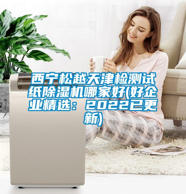 西寧松越天津檢測試紙除濕機哪家好(好企業精選：2022已更新)