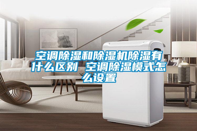 空調除濕和除濕機除濕有什么區別 空調除濕模式怎么設置