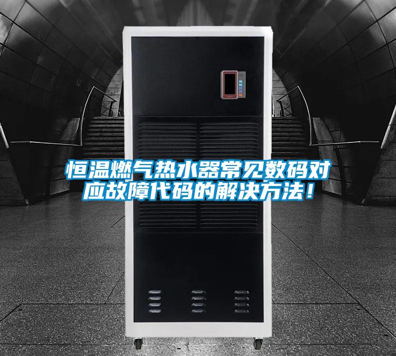 恒溫燃氣熱水器常見數碼對應故障代碼的解決方法！