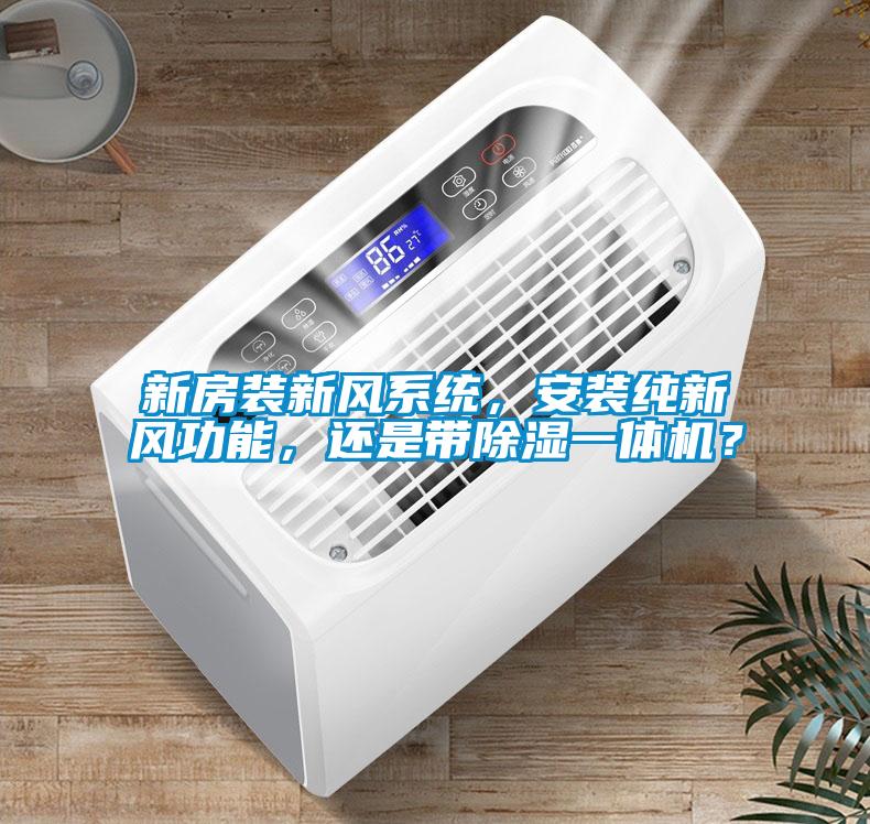 新房裝新風(fēng)系統(tǒng)，安裝純新風(fēng)功能，還是帶除濕一體機(jī)？