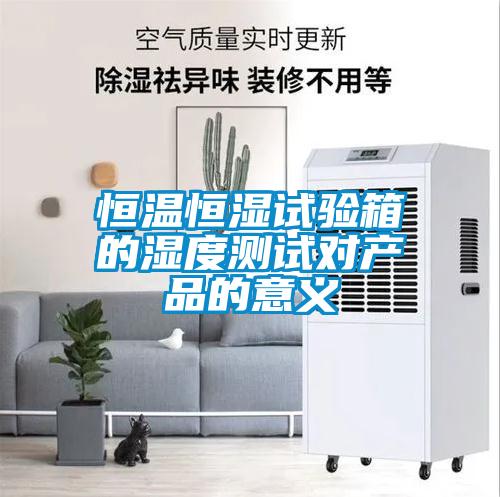 恒溫恒濕試驗箱的濕度測試對產品的意義