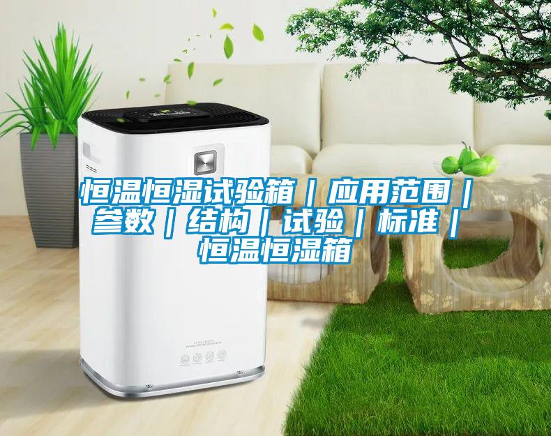 恒溫恒濕試驗箱｜應用范圍｜參數｜結構｜試驗｜標準｜恒溫恒濕箱