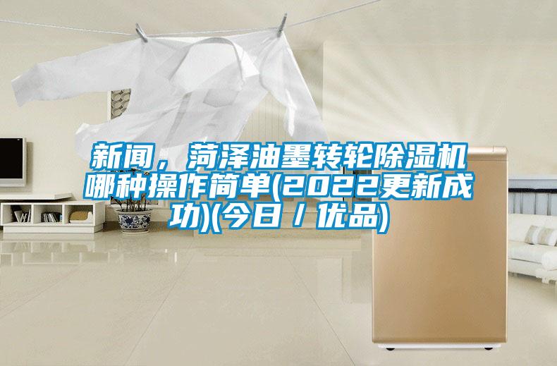 新聞，菏澤油墨轉(zhuǎn)輪除濕機(jī)哪種操作簡(jiǎn)單(2022更新成功)(今日／優(yōu)品)