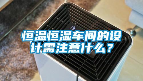 恒溫恒濕車(chē)間的設(shè)計(jì)需注意什么？