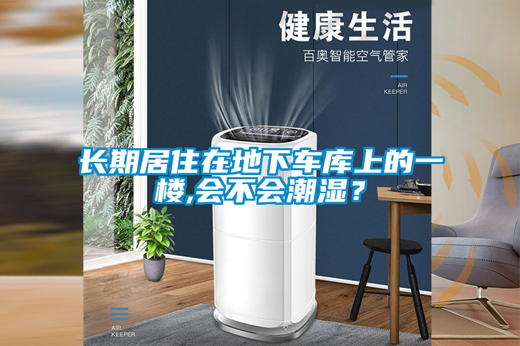 長期居住在地下車庫上的一樓,會不會潮濕？