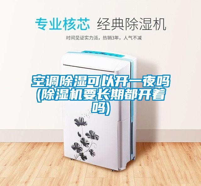 空調(diào)除濕可以開(kāi)一夜嗎(除濕機(jī)要長(zhǎng)期都開(kāi)著嗎)