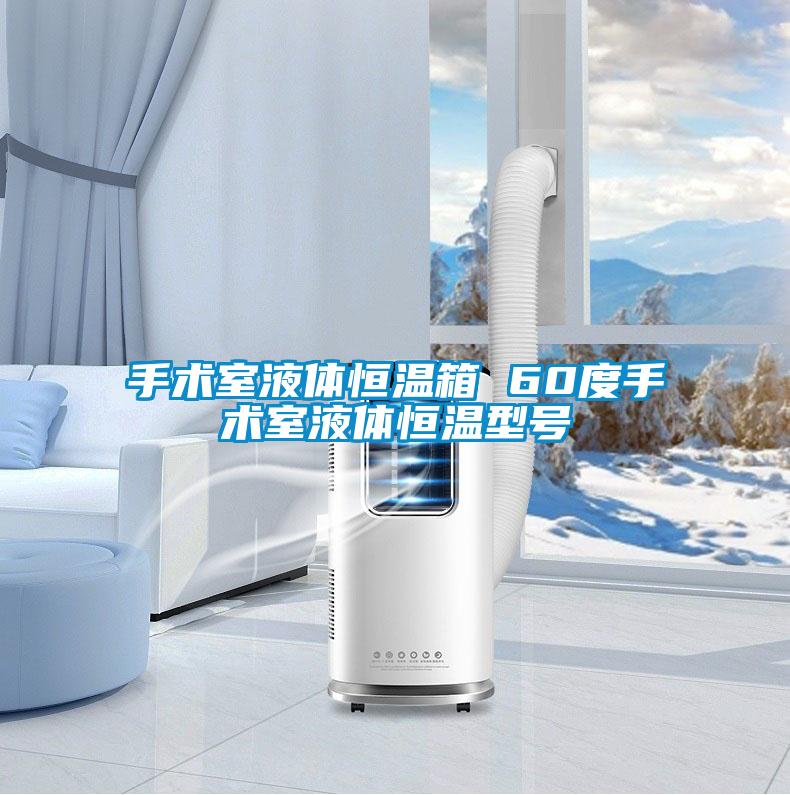 手術室液體恒溫箱 60度手術室液體恒溫型號