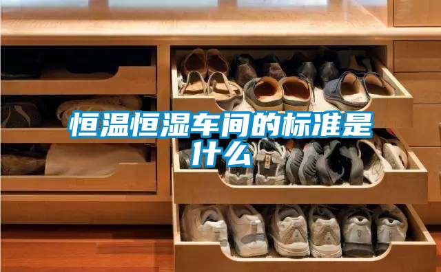 恒溫恒濕車間的標準是什么