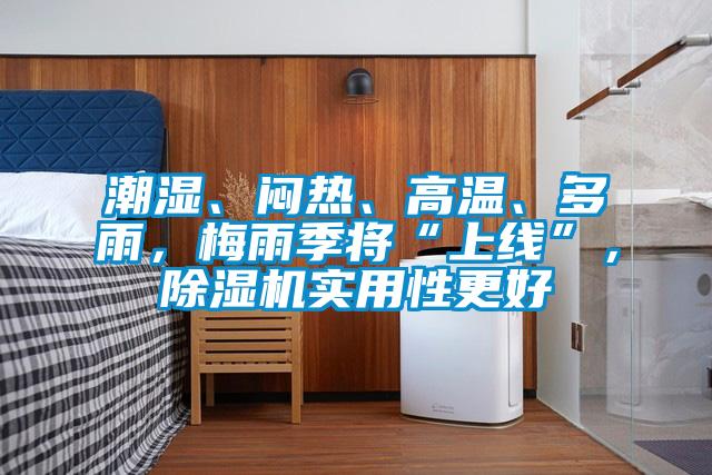 潮濕、悶熱、高溫、多雨，梅雨季將“上線”，除濕機實用性更好