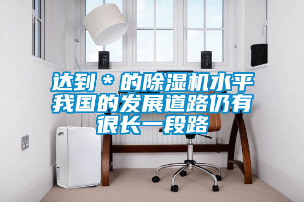 達到＊的除濕機水平我國的發展道路仍有很長一段路