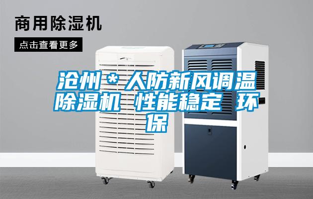 滄州＊人防新風(fēng)調(diào)溫除濕機 性能穩(wěn)定 環(huán)保