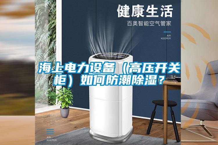 海上電力設備（高壓開關柜）如何防潮除濕？
