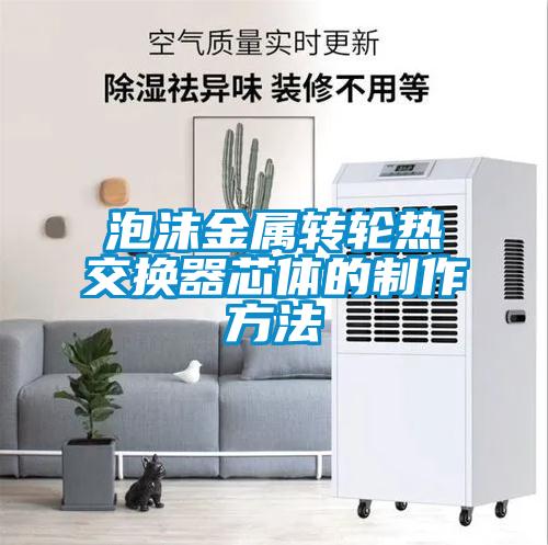 泡沫金屬轉輪熱交換器芯體的制作方法