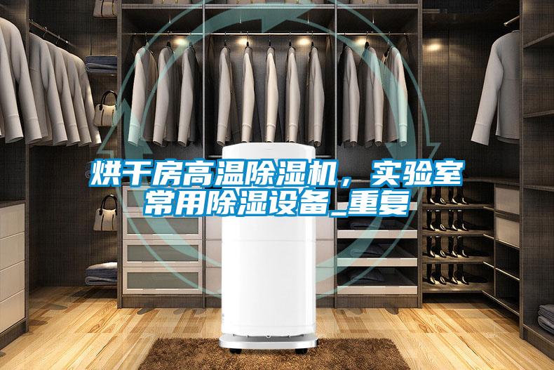 烘干房高溫除濕機，實驗室常用除濕設備_重復