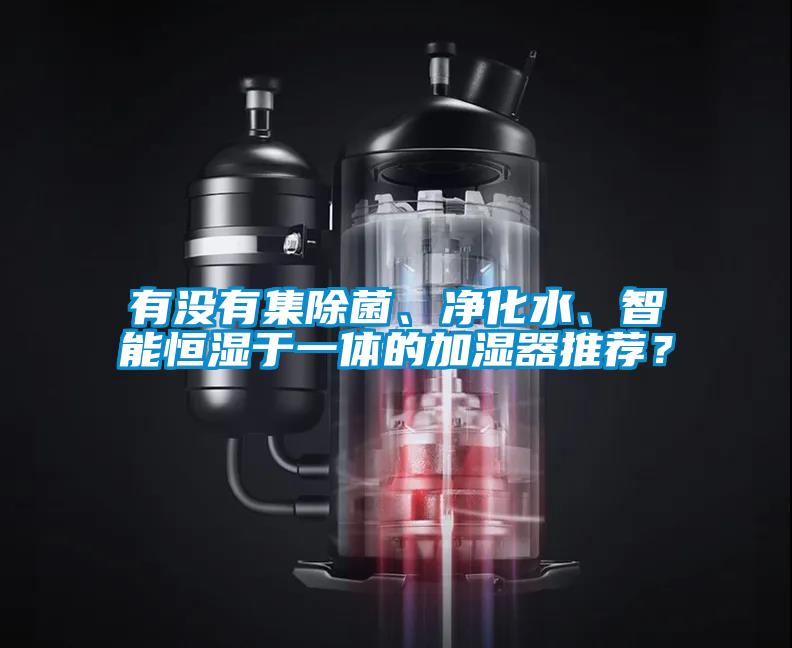 有沒有集除菌、凈化水、智能恒濕于一體的加濕器推薦？