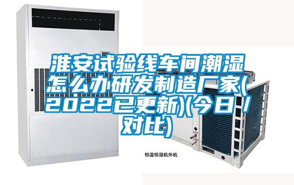 淮安試驗線車間潮濕怎么辦研發制造廠家(2022已更新)(今日／對比)