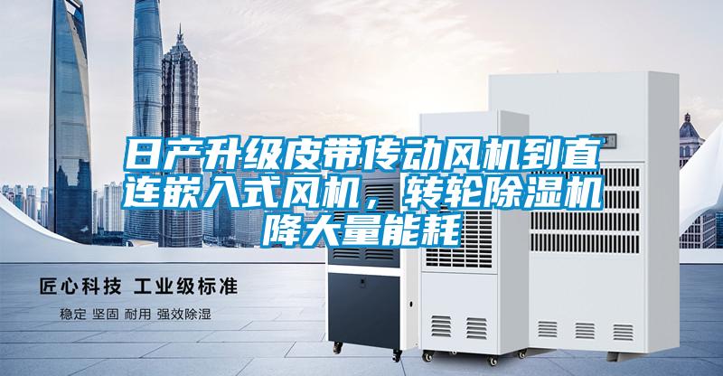 日產升級皮帶傳動風機到直連嵌入式風機，轉輪除濕機降大量能耗