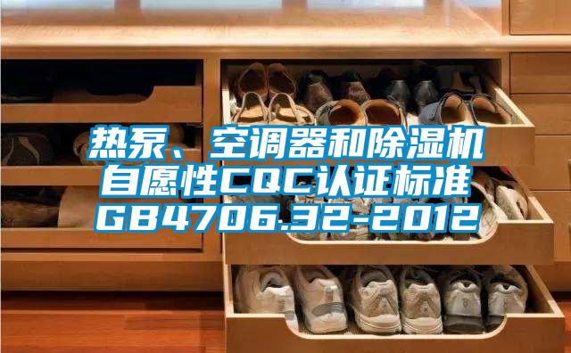熱泵、空調器和除濕機自愿性CQC認證標準GB4706.32-2012