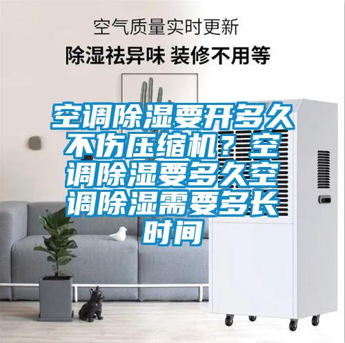 空調除濕要開多久不傷壓縮機？空調除濕要多久空調除濕需要多長時間