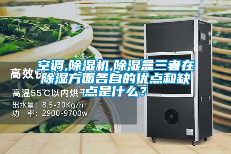 空調(diào),除濕機,除濕盒三者在除濕方面各自的優(yōu)點和缺點是什么？