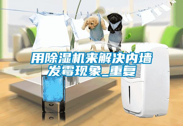 用除濕機來解決內墻發霉現象_重復
