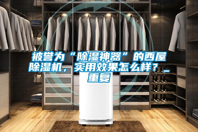 被譽(yù)為“除濕神器”的西屋除濕機(jī)，實(shí)用效果怎么樣？_重復(fù)