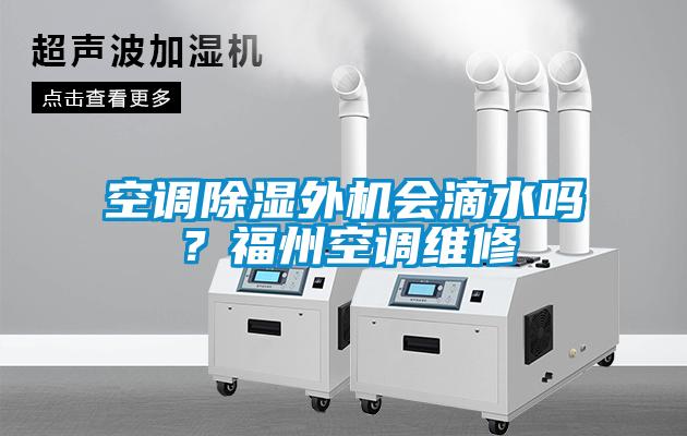 空調(diào)除濕外機會滴水嗎？福州空調(diào)維修